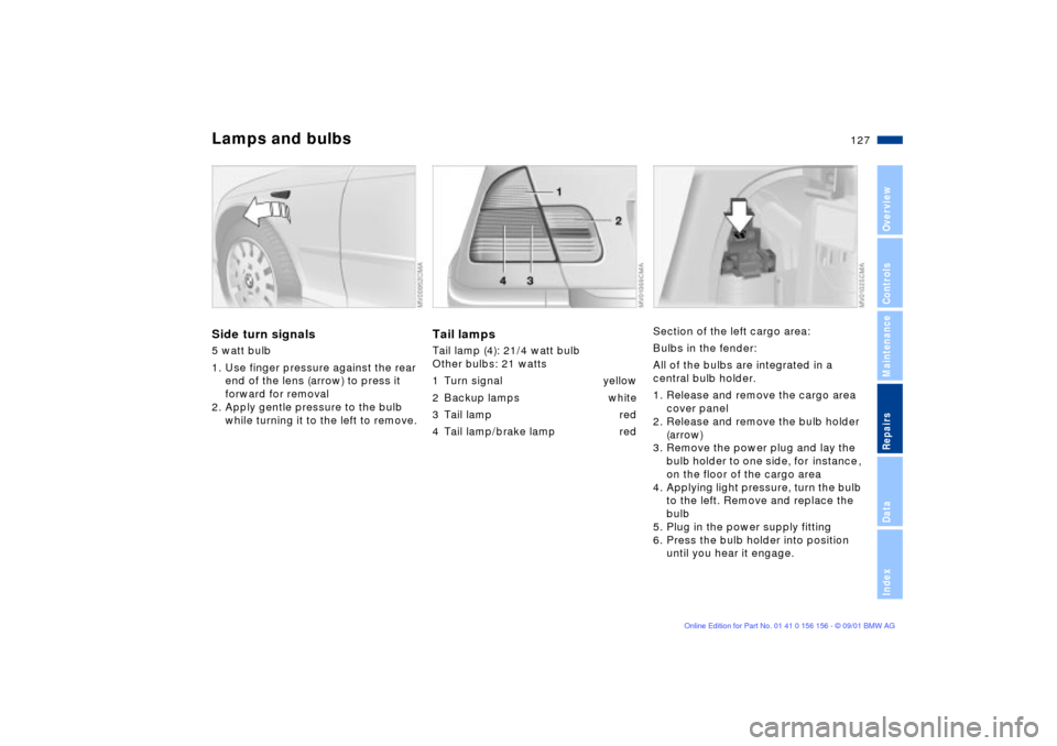 BMW 325i TOURING 2002 E46 Owners Manual 127n
OverviewControlsMaintenanceRepairsDataIndex
Lamps and bulbsSide turn signals5 watt bulb
1. Use finger pressure against the rear 
end of the lens (arrow) to press it 
forward for removal
2. Apply 