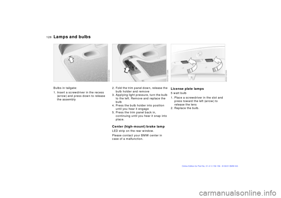 BMW 325i TOURING 2002 E46 Owners Manual 128n
Lamps and bulbsBulbs in tailgate:
1. Insert a screwdriver in the recess 
(arrow) and press down to release 
the assembly
2. Fold the trim panel down, release the 
bulb holder and remove
3. Applyi