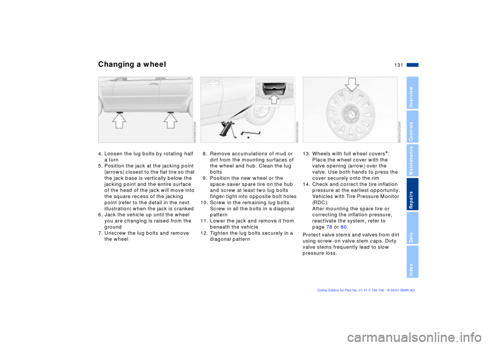 BMW 325i TOURING 2002 E46 Owners Manual 131n
OverviewControlsMaintenanceRepairsDataIndex
Changing a wheel4. Loosen the lug bolts by rotating half 
a turn
5. Position the jack at the jacking point 
(arrows) closest to the flat tire so that 
