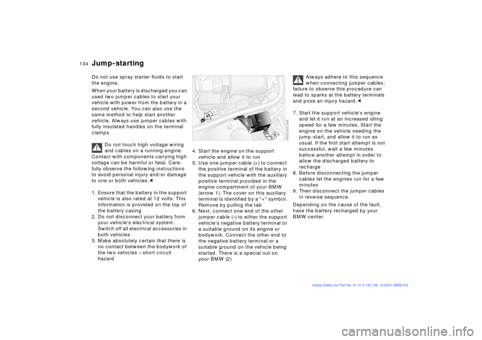 BMW 325i TOURING 2002 E46 Owners Manual 134n
Do not use spray starter fluids to start 
the engine.
When your battery is discharged you can 
used two jumper cables to start your 
vehicle with power from the battery in a 
second vehicle. You 