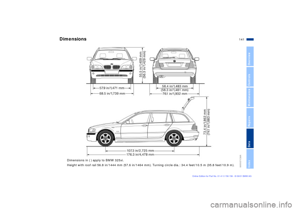 BMW 325i TOURING 2002 E46 Owners Manual 141n
OverviewControlsMaintenanceRepairsDataIndex
 
Dimensions in ( ) apply to BMW 325xi. 
Height with roof rail 56.8 in/1444 mm (57.6 in/1464 mm). Turning circle dia. : 34.4 feet/10.5 m (35.8 feet/10.