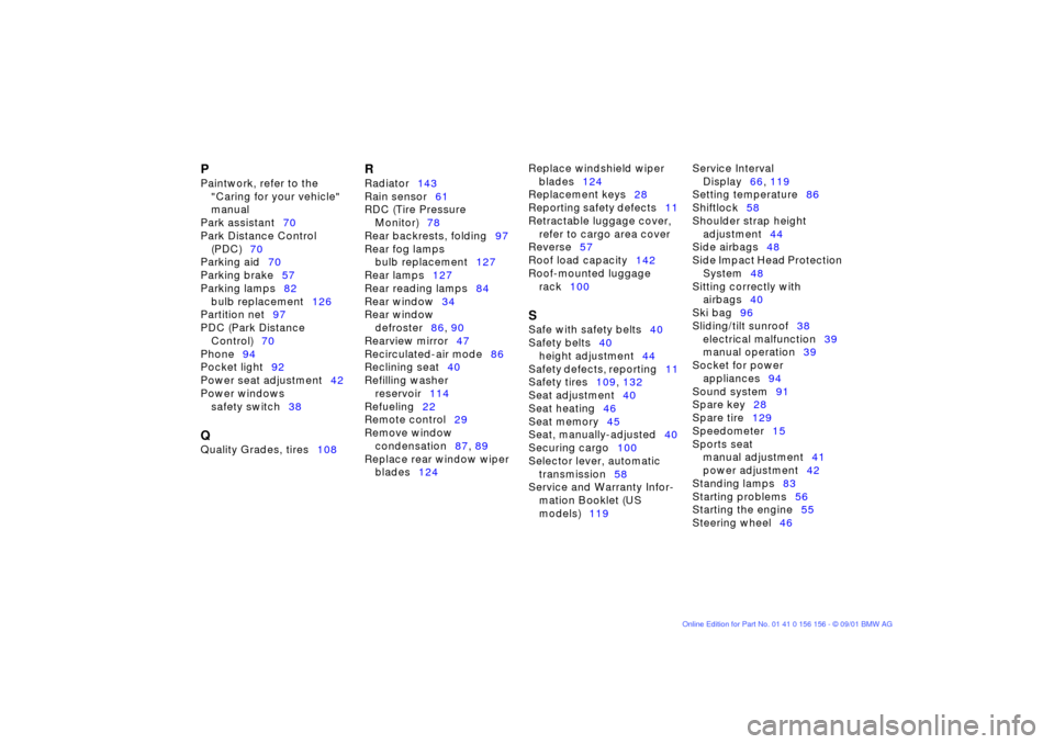 BMW 325i TOURING 2002 E46 Owners Manual P 
Paintwork, refer to the 
"Caring for your vehicle" 
manual 
Park assistant70 
Park Distance Control 
(PDC)70 
Parking aid70 
Parking brake57 
Parking lamps82 
bulb replacement126 
Partition net97 
