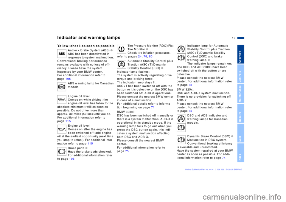 BMW 325i TOURING 2002 E46 Owners Manual  
19n
 
OverviewControlsMaintenanceRepairsDataIndex
 
Indicator and warning lamps
 
Yellow: check as soon as possible
 
Antilock Brake System (ABS) 
 
l
 
ABS has been deactivated in 
response to syst