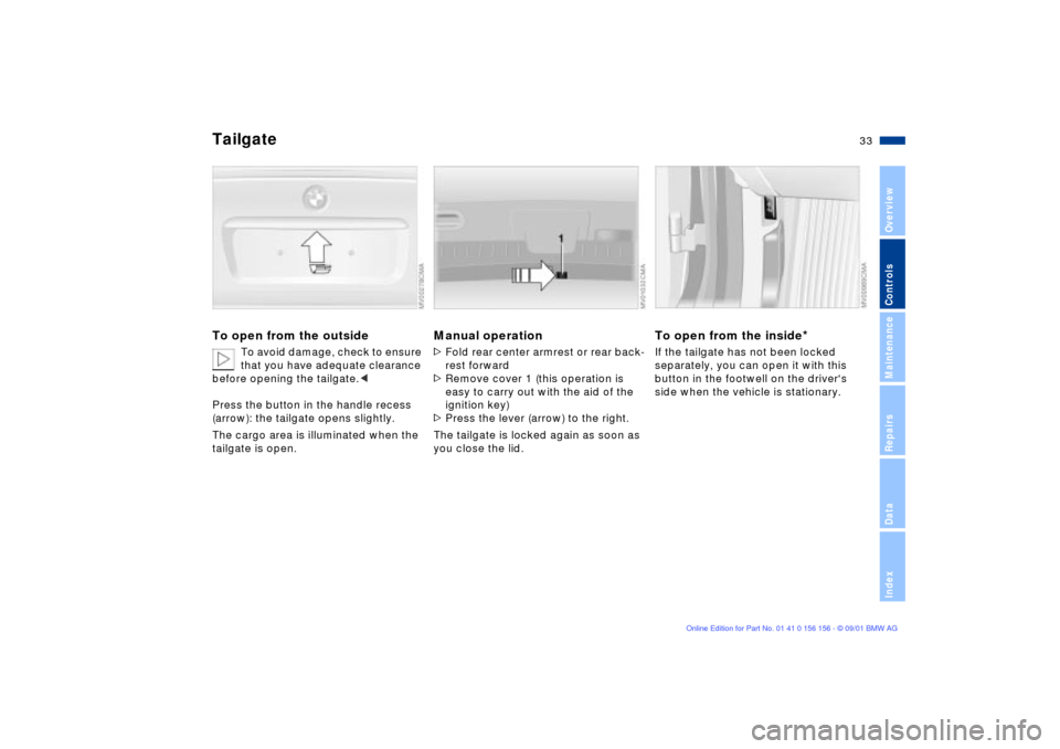 BMW 325xi TOURING 2002 E46 Owners Manual 33n
OverviewControlsMaintenanceRepairsDataIndex
Tailgate To open from the outside
To avoid damage, check to ensure
that you have adequate clearance
before opening the tailgate.<
Press the button in BMW 325xi TOURING 2002 E46 Owners Manual 33n
OverviewControlsMaintenanceRepairsDataIndex
Tailgate To open from the outside
To avoid damage, check to ensure
that you have adequate clearance
before opening the tailgate.<
Press the button in