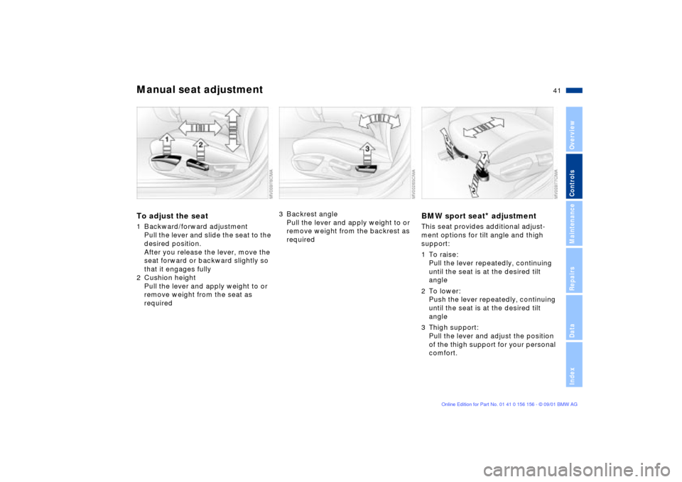 BMW 325i TOURING 2002 E46 Service Manual 41n
OverviewControlsMaintenanceRepairsDataIndex
Manual seat adjustmentTo adjust the seat1 Backward/forward adjustment
Pull the lever and slide the seat to the
desired position.
After you release the BMW 325i TOURING 2002 E46 Service Manual 41n
OverviewControlsMaintenanceRepairsDataIndex
Manual seat adjustmentTo adjust the seat1 Backward/forward adjustment
Pull the lever and slide the seat to the
desired position.
After you release the
