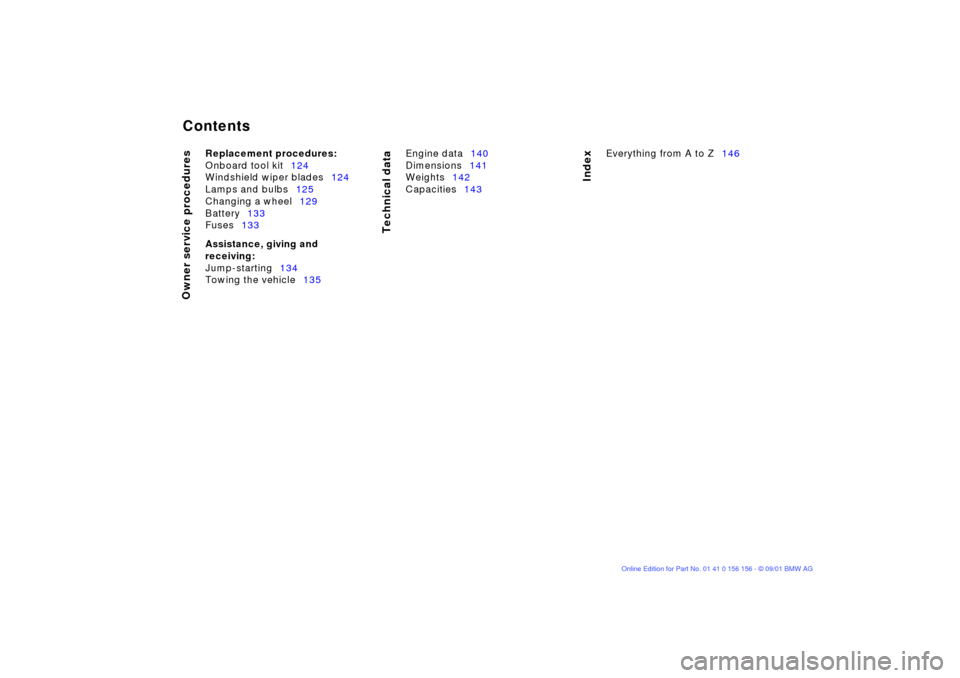 BMW 325i TOURING 2002 E46 Owners Manual  
Contents
 
Owner service procedures
Technical data
Index
 
Replacement procedures:
 
Onboard tool kit124
Windshield wiper blades124
Lamps and bulbs125
Changing a wheel129
Battery133
Fuses133
 
Assis