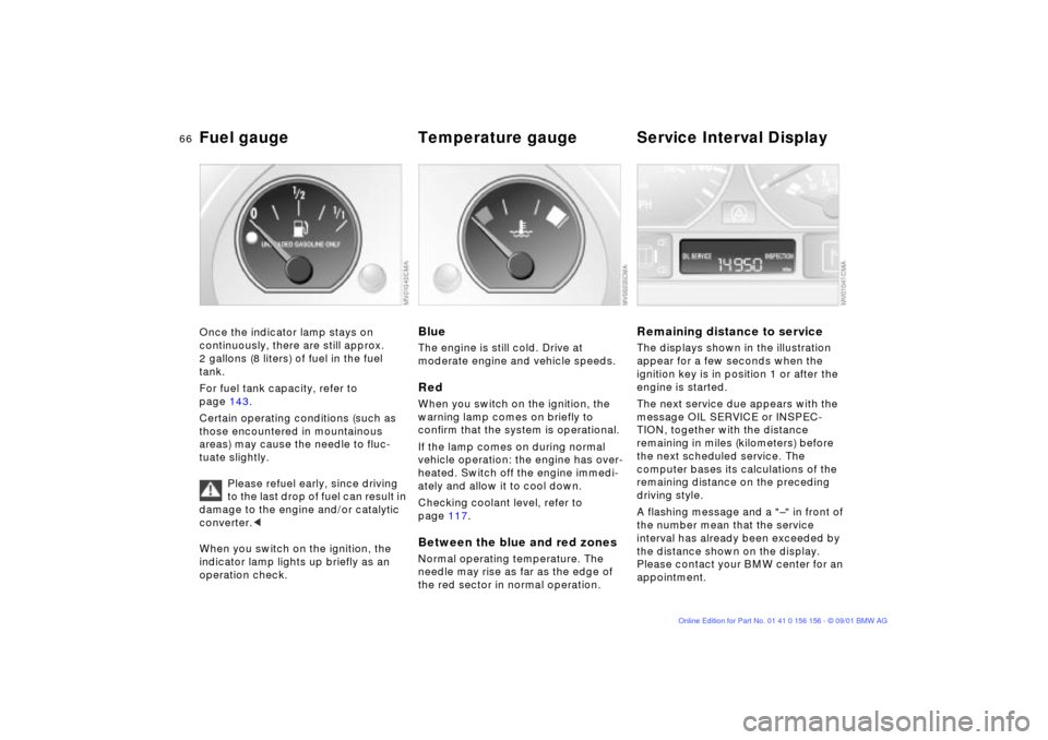 BMW 325i TOURING 2002 E46 Repair Manual 66n
Fuel gauge  Temperature gauge  Service Interval DisplayOnce the indicator lamp stays on 
continuously, there are still approx. 
2 gallons (8 liters) of fuel in the fuel 
tank.
For fuel tank capaci