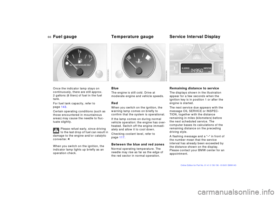 BMW 325xi TOURING 2002 E46 Owners Manual 66n
Fuel gauge  Temperature gauge  Service Interval DisplayOnce the indicator lamp stays on 
continuously, there are still approx. 
2 gallons (8 liters) of fuel in the fuel 
tank.
For fuel tank capaci