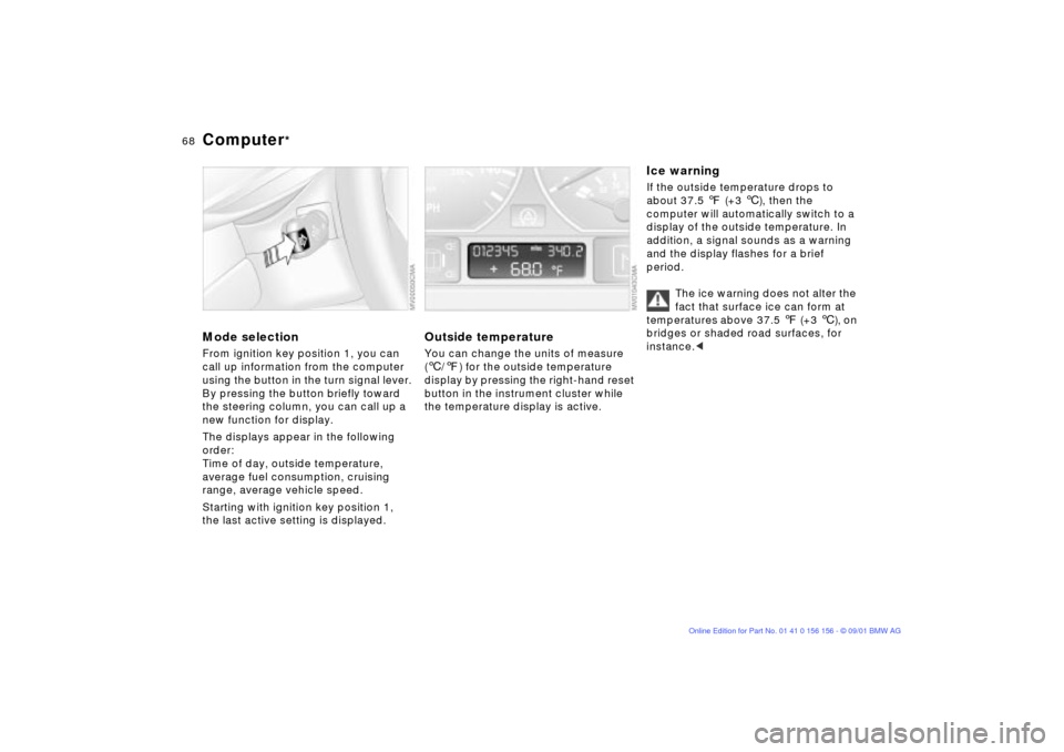 BMW 325i TOURING 2002 E46 Repair Manual 68n
Computer
*
Mode selectionFrom ignition key position 1, you can 
call up information from the computer 
using the button in the turn signal lever. 
By pressing the button briefly toward 
the steeri