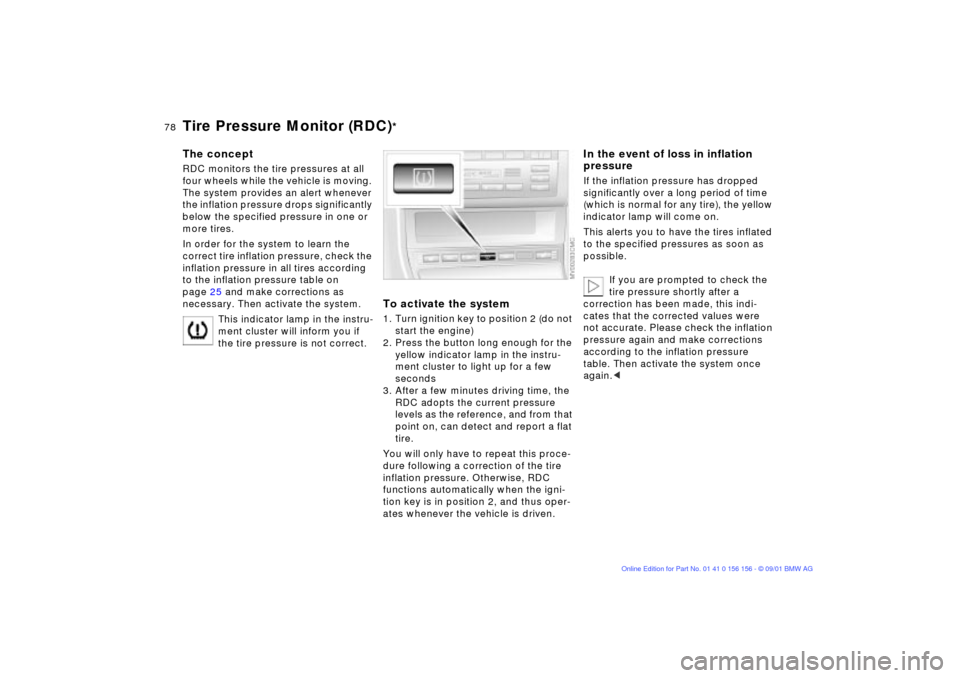 BMW 325i TOURING 2002 E46 Owners Manual 78n
Tire Pressure Monitor (RDC)
*
The conceptRDC monitors the tire pressures at all 
four wheels while the vehicle is moving. 
The system provides an alert whenever 
the inflation pressure drops signi