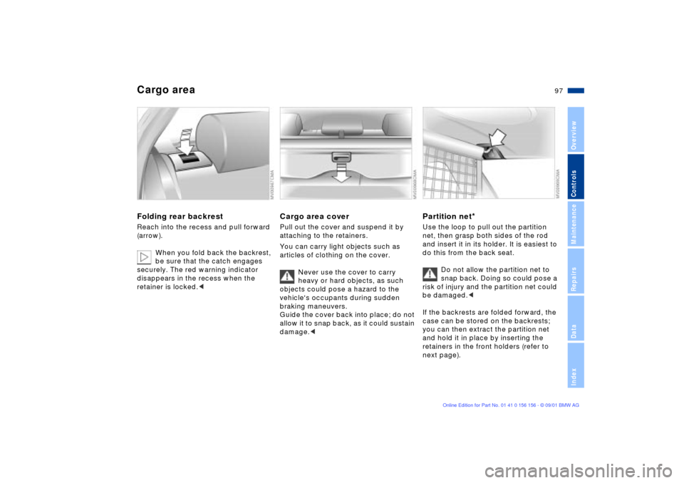 BMW 325i TOURING 2002 E46 Owners Guide 97n
OverviewControlsMaintenanceRepairsDataIndex
Cargo areaFolding rear backrestReach into the recess and pull forward 
(arrow).
When you fold back the backrest, 
be sure that the catch engages 
secure