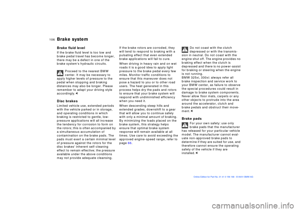 BMW 320i SEDAN 2002 E46 Owners Manual 106n
Brake systemBrake fluid level If the brake fluid level is too low and 
brake pedal travel has become longer, 
there may be a defect in one of the 
brake systems hydraulic circuits.
Proceed to th