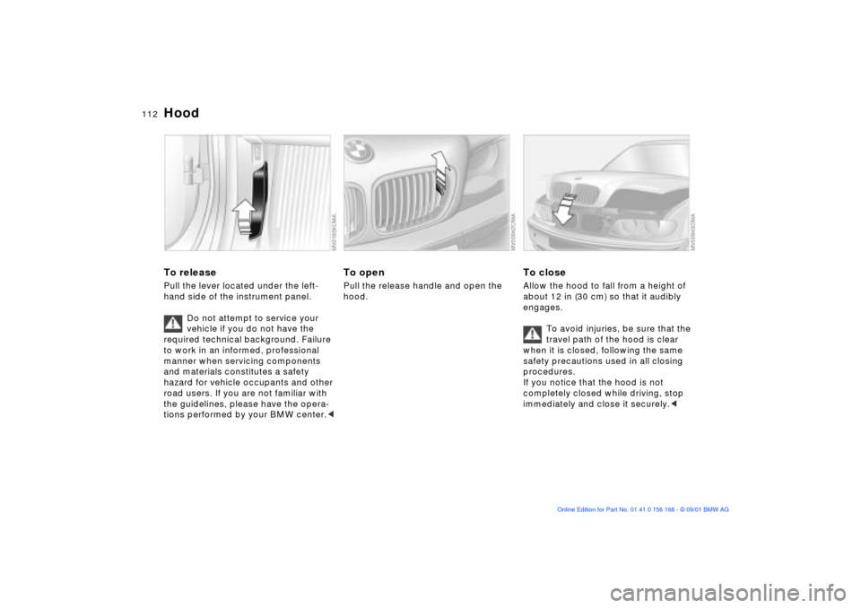 BMW 320i SEDAN 2002 E46 Owners Manual 112n
To releasePull the lever located under the left-
hand side of the instrument panel.
Do not attempt to service your 
vehicle if you do not have the 
required technical background. Failure 
to work