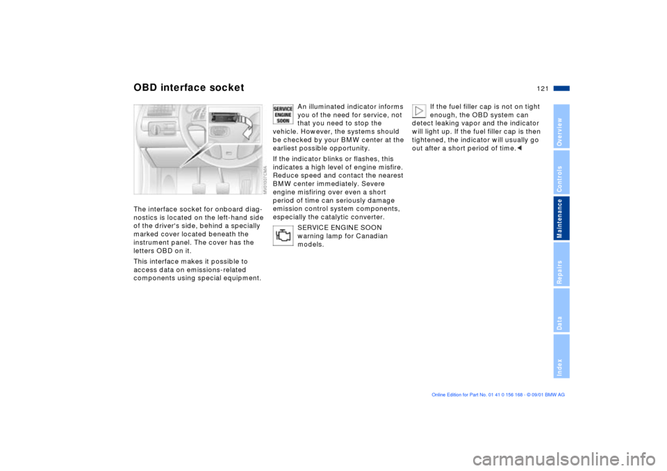 BMW 330i SEDAN 2002 E46 Owners Manual 121n
OverviewControlsMaintenanceRepairsDataIndex
OBD interface socketThe interface socket for onboard diag-
nostics is located on the left-hand side
of the drivers side, behind a specially
marked c BMW 330i SEDAN 2002 E46 Owners Manual 121n
OverviewControlsMaintenanceRepairsDataIndex
OBD interface socketThe interface socket for onboard diag-
nostics is located on the left-hand side
of the drivers side, behind a specially
marked c