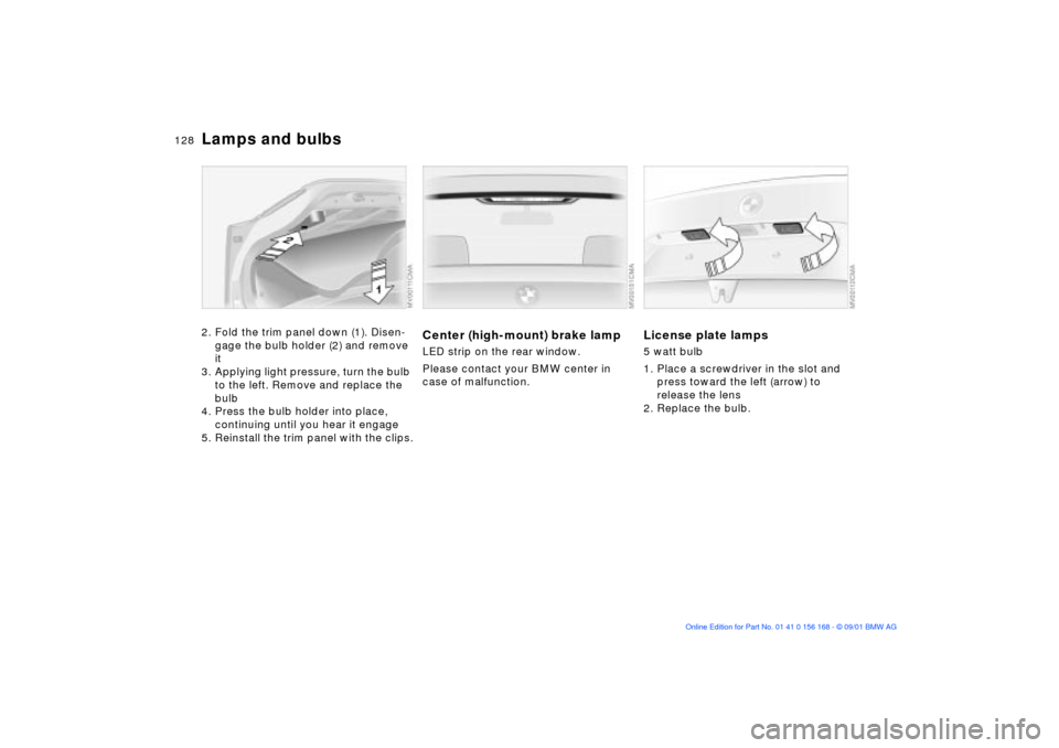 BMW 330i SEDAN 2002 E46 Owners Manual 128n
Lamps and bulbs2. Fold the trim panel down (1). Disen-
gage the bulb holder (2) and remove
it
3. Applying light pressure, turn the bulb
to the left. Remove and replace the
bulb
4. Press the bu BMW 330i SEDAN 2002 E46 Owners Manual 128n
Lamps and bulbs2. Fold the trim panel down (1). Disen-
gage the bulb holder (2) and remove
it
3. Applying light pressure, turn the bulb
to the left. Remove and replace the
bulb
4. Press the bu
