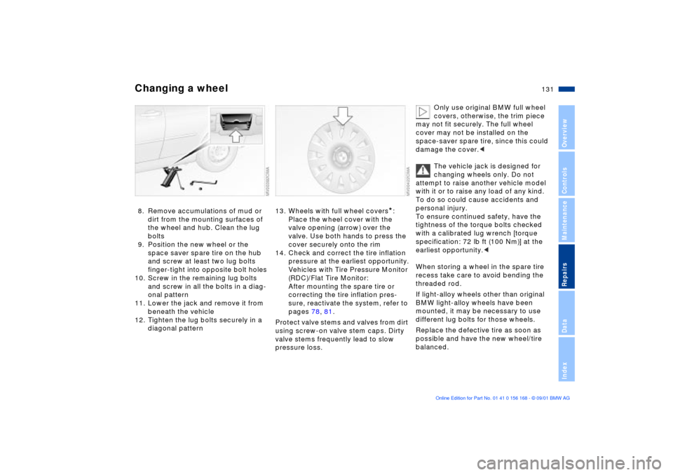 BMW 330i SEDAN 2002 E46 Owners Manual 131n
OverviewControlsMaintenanceRepairsDataIndex
Changing a wheel8. Remove accumulations of mud or
dirt from the mounting surfaces of
the wheel and hub. Clean the lug
bolts
9. Position the new whee BMW 330i SEDAN 2002 E46 Owners Manual 131n
OverviewControlsMaintenanceRepairsDataIndex
Changing a wheel8. Remove accumulations of mud or
dirt from the mounting surfaces of
the wheel and hub. Clean the lug
bolts
9. Position the new whee