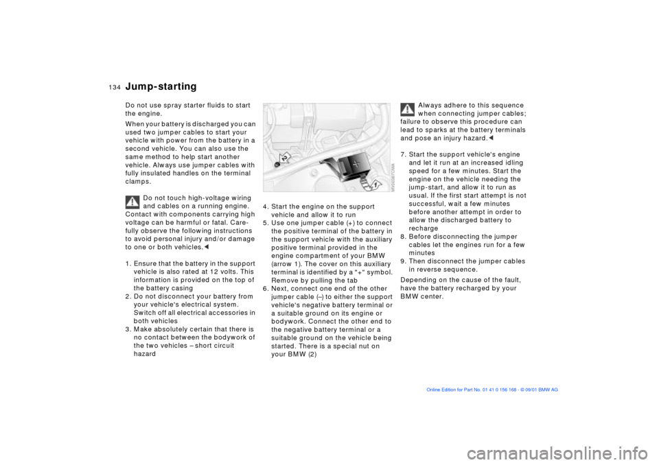 BMW 330i SEDAN 2002 E46 Owners Manual 134n
Do not use spray starter fluids to start
the engine.
When your battery is discharged you can
used two jumper cables to start your
vehicle with power from the battery in a
second vehicle. You BMW 330i SEDAN 2002 E46 Owners Manual 134n
Do not use spray starter fluids to start
the engine.
When your battery is discharged you can
used two jumper cables to start your
vehicle with power from the battery in a
second vehicle. You