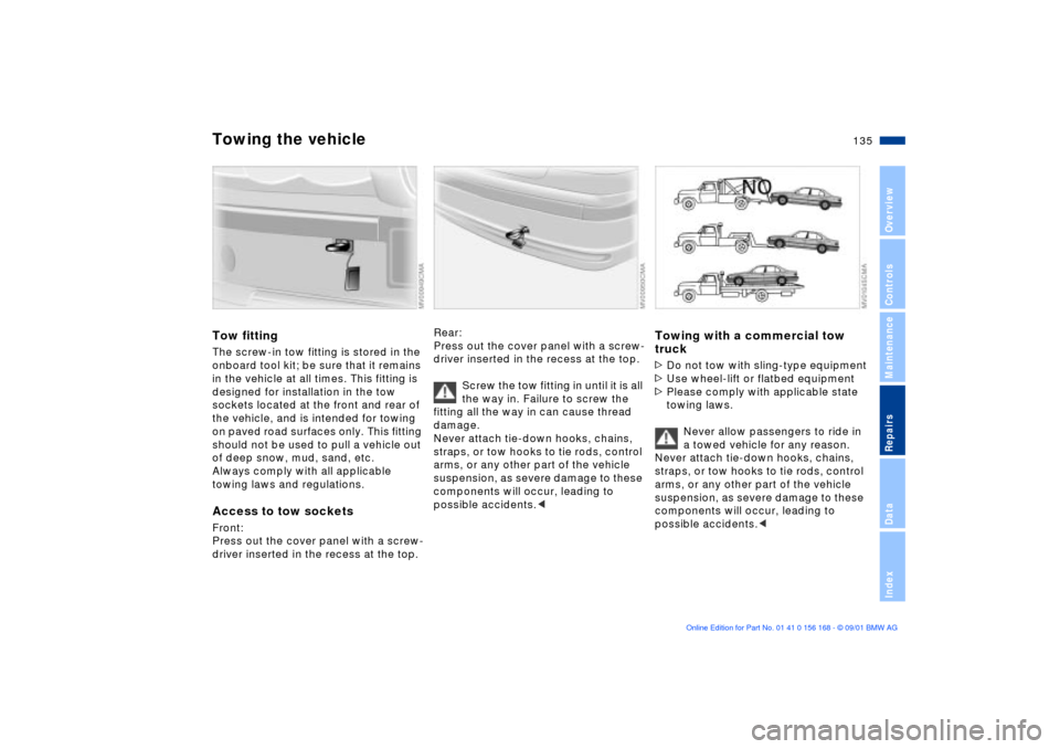 BMW 320i SEDAN 2002 E46 Owners Manual 135n
OverviewControlsMaintenanceRepairsDataIndex
Towing the vehicleTow fittingThe screw-in tow fitting is stored in the
onboard tool kit; be sure that it remains
in the vehicle at all times. This fi BMW 320i SEDAN 2002 E46 Owners Manual 135n
OverviewControlsMaintenanceRepairsDataIndex
Towing the vehicleTow fittingThe screw-in tow fitting is stored in the
onboard tool kit; be sure that it remains
in the vehicle at all times. This fi
