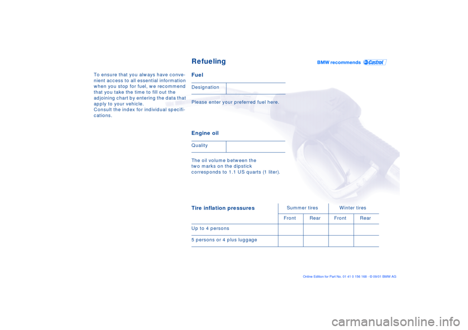 BMW 325xi SEDAN 2002 E46 Owners Manual To ensure that you always have conve-
nient access to all essential information 
when you stop for fuel, we recommend 
that you take the time to fill out the 
adjoining chart by entering the data that