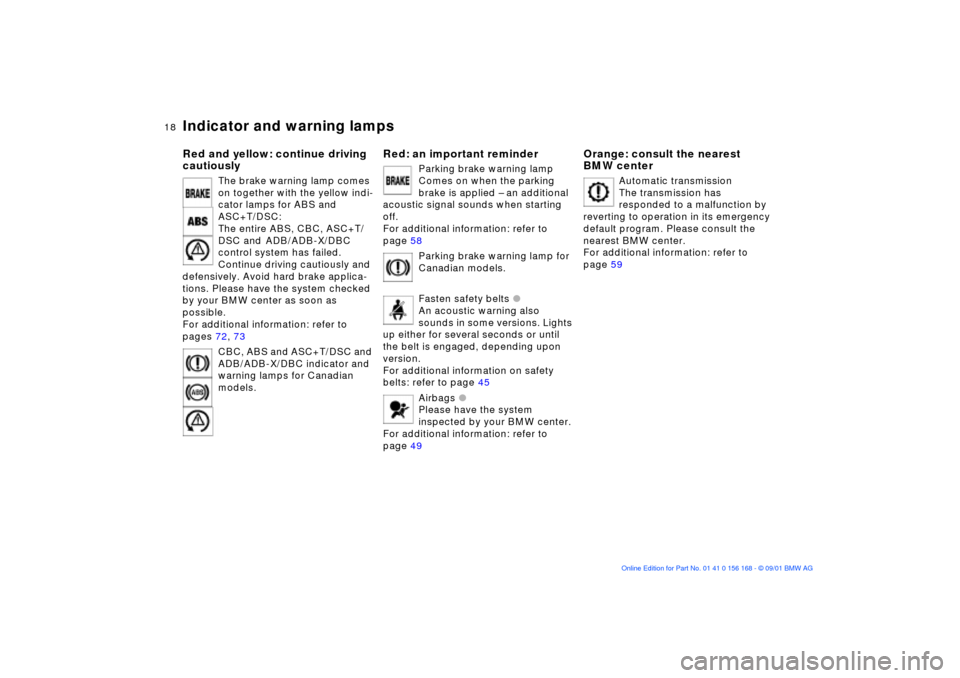 BMW 320i SEDAN 2002 E46 Owners Manual  
18n
 
Indicator and warning lamps
 
Red and yellow: continue driving 
cautiously
 
The brake warning lamp comes 
on together with the yellow indi-
cator lamps for ABS and 
ASC+T/DSC:
The entire ABS,