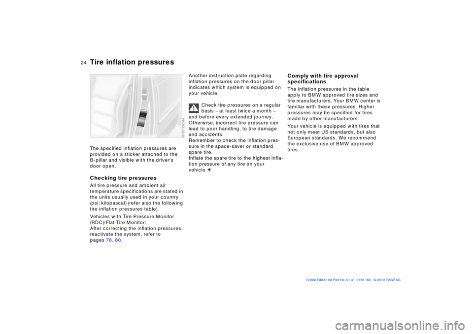 BMW 330i SEDAN 2002 E46 Owners Guide 24n
Tire inflation pressures The specified inflation pressures are 
provided on a sticker attached to the 
B-pillar and visible with the drivers 
door open.Checking tire pressuresAll tire pressure an