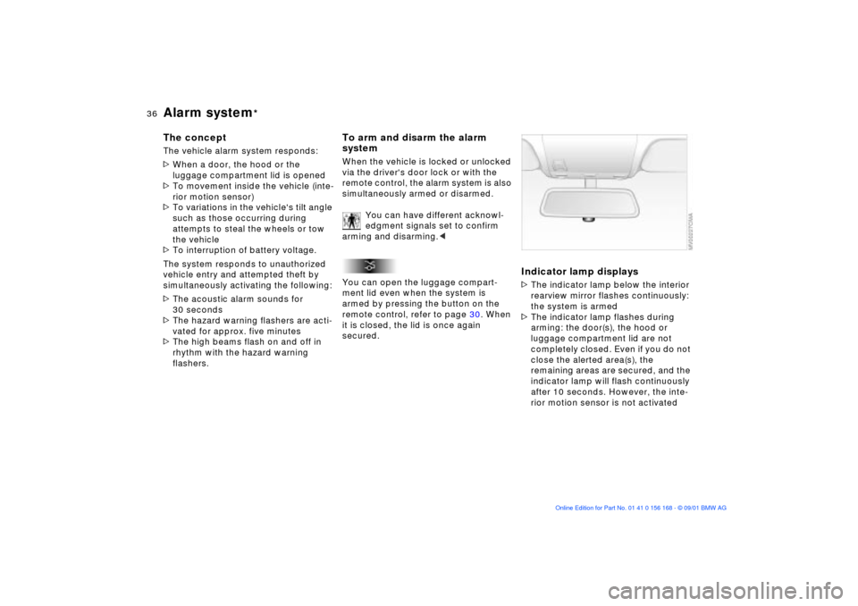 BMW 320i SEDAN 2002 E46 Owners Manual 36n
Alarm system
*
The conceptThe vehicle alarm system responds:
>When a door, the hood or the
luggage compartment lid is opened
>To movement inside the vehicle (inte-
rior motion sensor)
>To variati BMW 320i SEDAN 2002 E46 Owners Manual 36n
Alarm system
*
The conceptThe vehicle alarm system responds:
>When a door, the hood or the
luggage compartment lid is opened
>To movement inside the vehicle (inte-
rior motion sensor)
>To variati