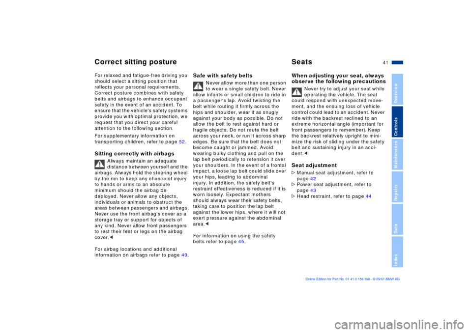 BMW 325i SEDAN 2002 E46 Owners Manual 41n
OverviewControlsMaintenanceRepairsDataIndex
Correct sitting posture SeatsFor relaxed and fatigue-free driving you 
should select a sitting position that 
reflects your personal requirements. 
Corr