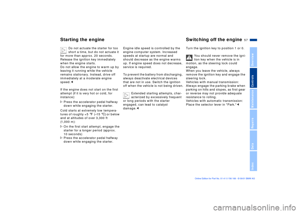 BMW 325i SEDAN 2002 E46 Owners Manual 57n
OverviewControlsMaintenanceRepairsDataIndex
Starting the engine Switching off the engine 
Do not actuate the starter for too 
short a time, but do not actuate it 
for more than approx. 20 seconds.