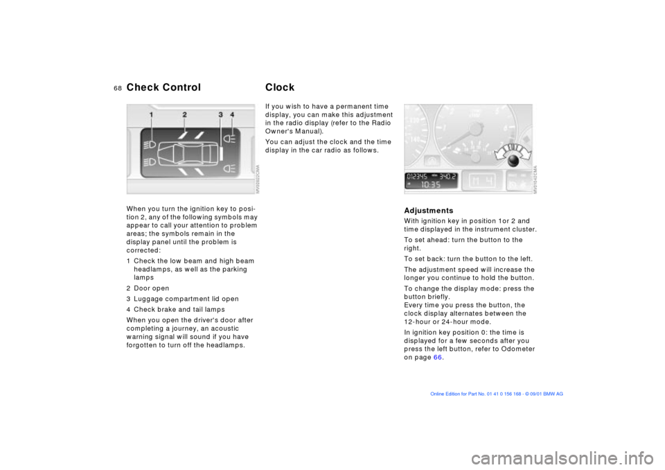 BMW 330i SEDAN 2002 E46 Repair Manual 68n
Check Control ClockWhen you turn the ignition key to posi-
tion 2, any of the following symbols may
appear to call your attention to problem
areas; the symbols remain in the
display panel until BMW 330i SEDAN 2002 E46 Repair Manual 68n
Check Control ClockWhen you turn the ignition key to posi-
tion 2, any of the following symbols may
appear to call your attention to problem
areas; the symbols remain in the
display panel until