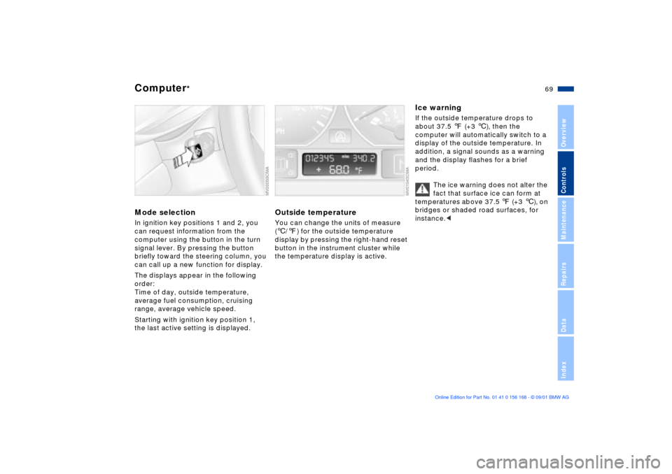 BMW 330i SEDAN 2002 E46 Repair Manual 69n
OverviewControlsMaintenanceRepairsDataIndex
Computer
*
Mode selectionIn ignition key positions 1 and 2, you
can request information from the
computer using the button in the turn
signal lever. BMW 330i SEDAN 2002 E46 Repair Manual 69n
OverviewControlsMaintenanceRepairsDataIndex
Computer
*
Mode selectionIn ignition key positions 1 and 2, you
can request information from the
computer using the button in the turn
signal lever.