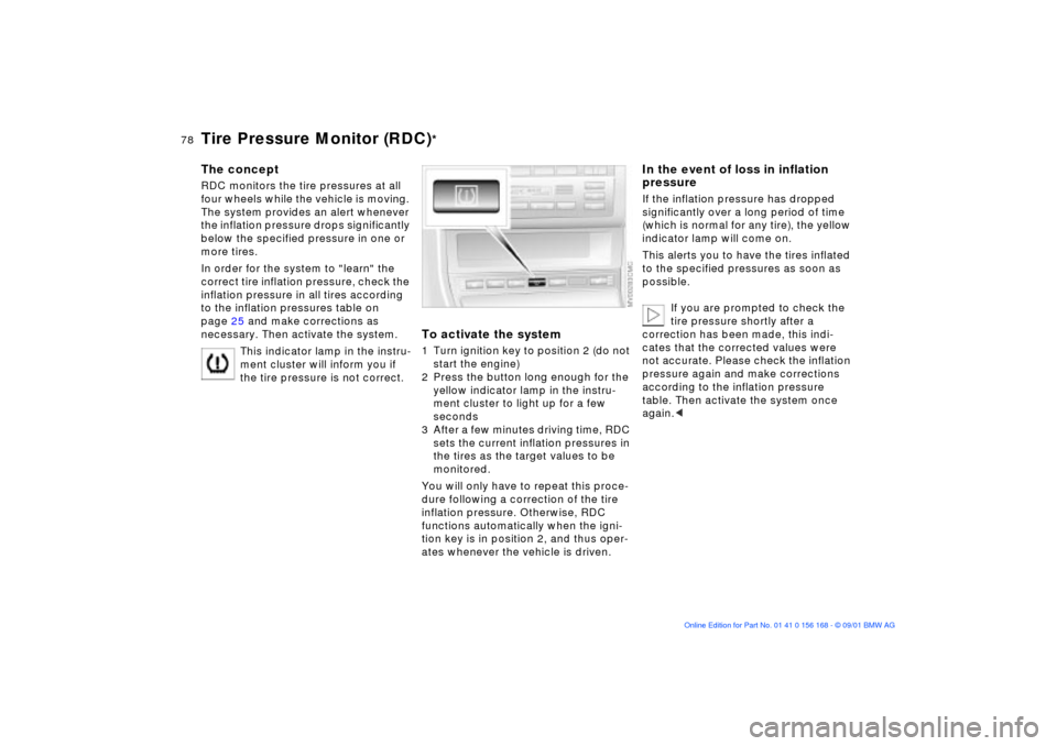 BMW 325i SEDAN 2002 E46 Owners Manual 78n
Tire Pressure Monitor (RDC)
*
The conceptRDC monitors the tire pressures at all 
four wheels while the vehicle is moving. 
The system provides an alert whenever 
the inflation pressure drops signi