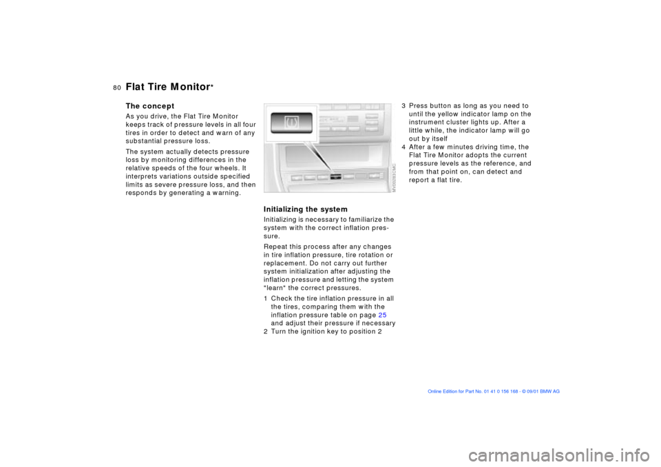 BMW 320i SEDAN 2002 E46 User Guide 80n
Flat Tire Monitor
*
The conceptAs you drive, the Flat Tire Monitor 
keeps track of pressure levels in all four 
tires in order to detect and warn of any 
substantial pressure loss. 
The system act