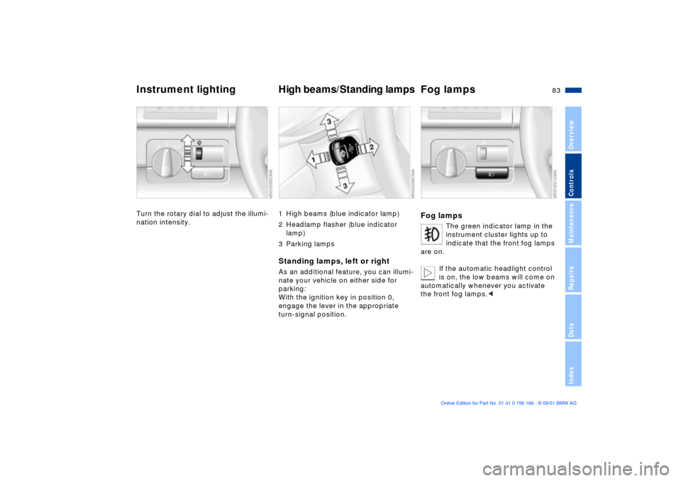 BMW 325xi SEDAN 2002 E46 Owners Manual 83n
OverviewControlsMaintenanceRepairsDataIndex
Instrument lighting High beams/Standing lampsFog lampsTurn the rotary dial to adjust the illumi-
nation intensity.
1 High beams (blue indicator lamp)
2 