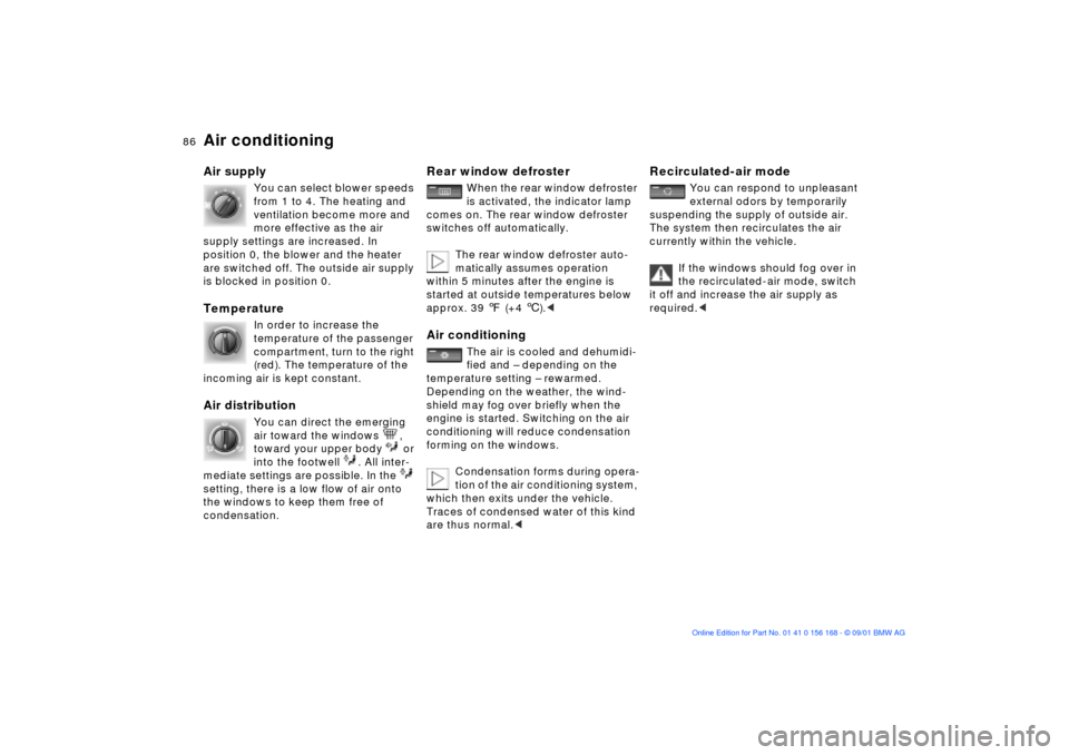 BMW 325i SEDAN 2002 E46 Owners Manual 86n
Air conditioningAir supply
You can select blower speeds 
from 1 to 4. The heating and 
ventilation become more and 
more effective as the air 
supply settings are increased. In 
position 0, the bl