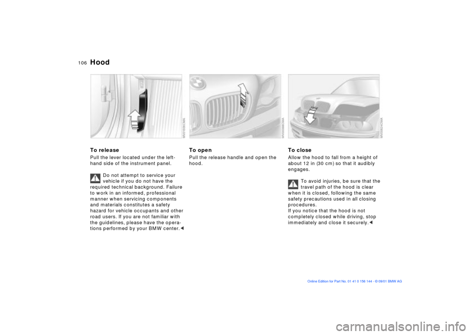 BMW 330Ci COUPE 2002 E46 Owners Manual 106n
To releasePull the lever located under the left-
hand side of the instrument panel.
Do not attempt to service your 
vehicle if you do not have the 
required technical background. Failure 
to work