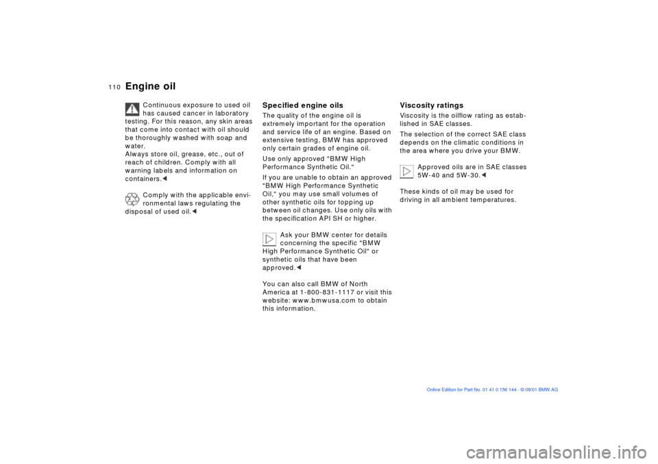 BMW 330Ci COUPE 2002 E46 Owners Manual 110n
Engine oil
Continuous exposure to used oil 
has caused cancer in laboratory 
testing. For this reason, any skin areas 
that come into contact with oil should 
be thoroughly washed with soap and 
