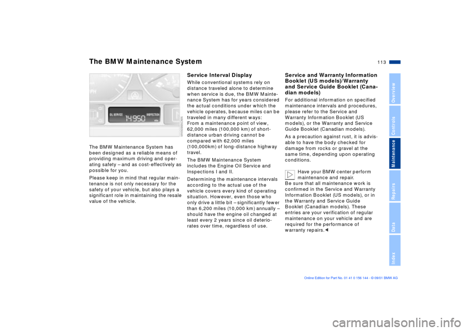 BMW 330Ci COUPE 2002 E46 User Guide 113n
OverviewControlsMaintenanceRepairsDataIndex
The BMW Maintenance System has 
been designed as a reliable means of 
providing maximum driving and oper-
ating safety Ð and as cost-effectively as 
p