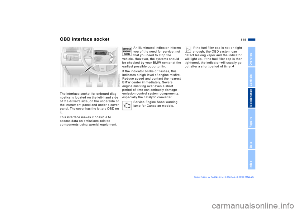 BMW 330Ci COUPE 2002 E46 User Guide 115n
OverviewControlsMaintenanceRepairsDataIndex
OBD interface socketThe interface socket for onboard diag-
nostics is located on the left-hand side 
of the drivers side, on the underside of 
the ins