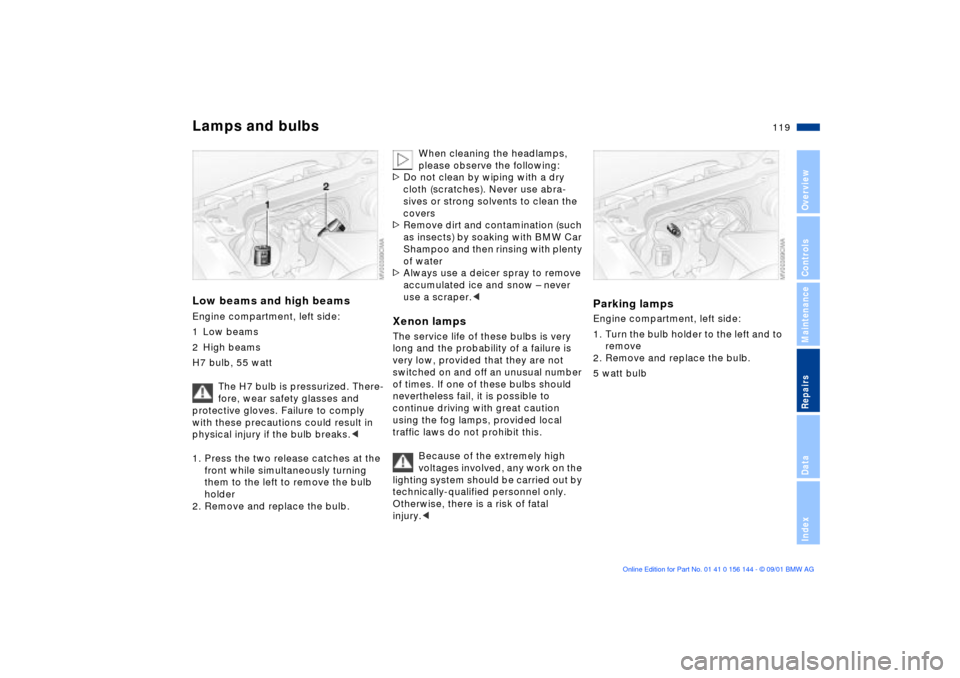 BMW 330Ci COUPE 2002 E46 User Guide 119n
OverviewControlsMaintenanceRepairsDataIndex
Lamps and bulbsLow beams and high beamsEngine compartment, left side:
1 Low beams
2 High beams
H7 bulb, 55 watt
The H7 bulb is pressurized. There-
fore