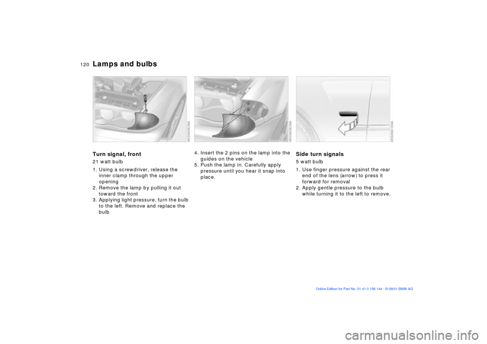 BMW 325Ci COUPE 2002 E46 Owners Manual 120n
Lamps and bulbsTurn signal, front21 watt bulb
1. Using a screwdriver, release the
inner clamp through the upper
opening
2. Remove the lamp by pulling it out
toward the front
3. Applying light BMW 325Ci COUPE 2002 E46 Owners Manual 120n
Lamps and bulbsTurn signal, front21 watt bulb
1. Using a screwdriver, release the
inner clamp through the upper
opening
2. Remove the lamp by pulling it out
toward the front
3. Applying light