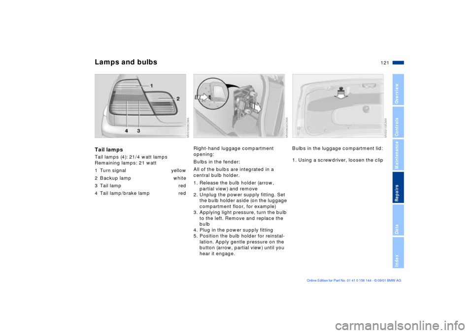 BMW 325Ci COUPE 2002 E46 Owners Manual 121n
OverviewControlsMaintenanceRepairsDataIndex
Lamps and bulbsTail lampsTail lamps (4): 21/4 watt lamps
Remaining lamps: 21 watt
1 Turn signal yellow
2 Backup lamp white
3 Tail lamp red
4 Tail lam BMW 325Ci COUPE 2002 E46 Owners Manual 121n
OverviewControlsMaintenanceRepairsDataIndex
Lamps and bulbsTail lampsTail lamps (4): 21/4 watt lamps
Remaining lamps: 21 watt
1 Turn signal yellow
2 Backup lamp white
3 Tail lamp red
4 Tail lam