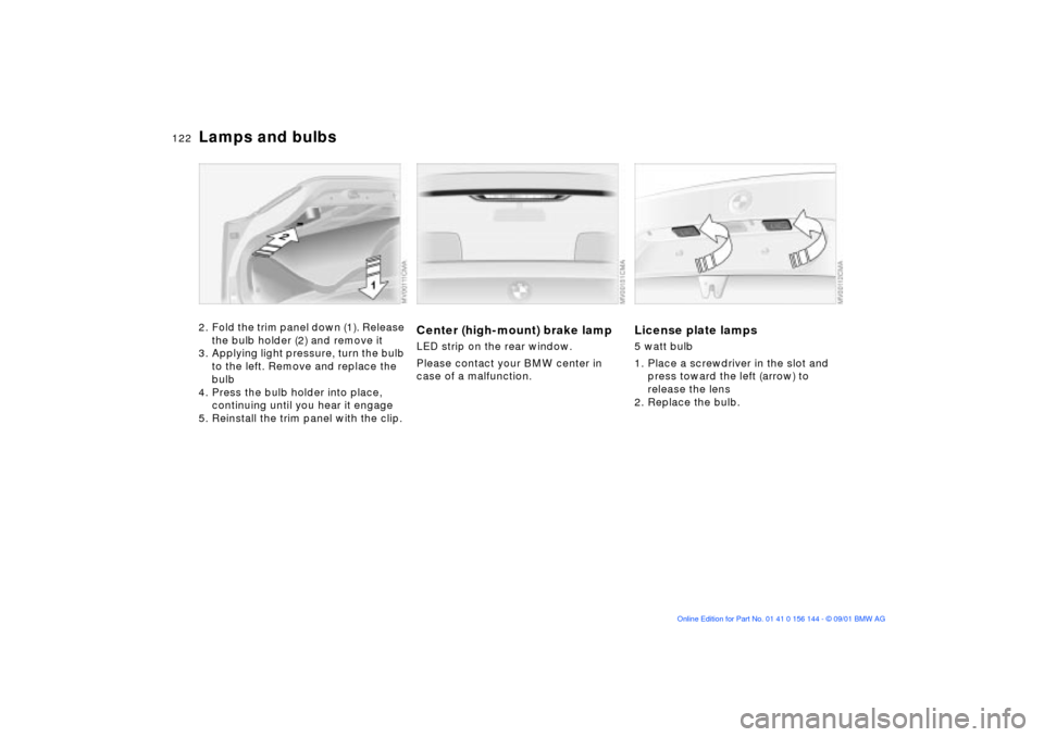 BMW 325Ci COUPE 2002 E46 Owners Manual 122n
Lamps and bulbs2. Fold the trim panel down (1). Release
the bulb holder (2) and remove it
3. Applying light pressure, turn the bulb
to the left. Remove and replace the
bulb
4. Press the bulb h BMW 325Ci COUPE 2002 E46 Owners Manual 122n
Lamps and bulbs2. Fold the trim panel down (1). Release
the bulb holder (2) and remove it
3. Applying light pressure, turn the bulb
to the left. Remove and replace the
bulb
4. Press the bulb h