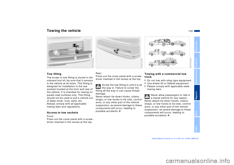 BMW 330Ci COUPE 2002 E46 Owners Manual 129n
OverviewControlsMaintenanceRepairsDataIndex
Towing the vehicleTow fittingThe screw-in tow fitting is stored in the 
onboard tool kit; be sure that it remains 
in the vehicle at all times. This fi