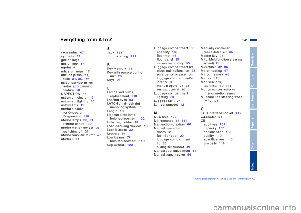 BMW 330Ci COUPE 2002 E46 User Guide Everything from A to Z
141n
OverviewControlsMaintenancRepairsDataIndex
I 
Ice warning67 
Icy roads67 
Ignition keys28 
Ignition lock54 
Imprint4 
Indicator lamps17 
Inflation pressures, 
tires24, 25, 