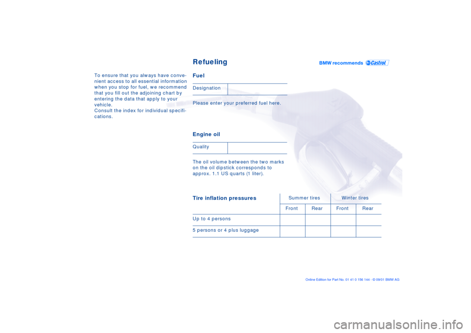 BMW 325Ci COUPE 2002 E46 Owners Manual To ensure that you always have conve-
nient access to all essential information
when you stop for fuel, we recommend
that you fill out the adjoining chart by
entering the data that apply to your
v BMW 325Ci COUPE 2002 E46 Owners Manual To ensure that you always have conve-
nient access to all essential information
when you stop for fuel, we recommend
that you fill out the adjoining chart by
entering the data that apply to your
v