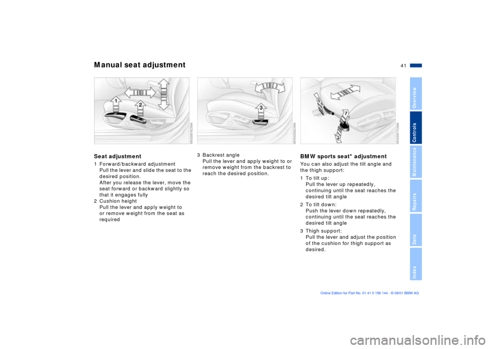 BMW 330Ci COUPE 2002 E46 Service Manual 41n
OverviewControlsMaintenanceRepairsDataIndex
Manual seat adjustmentSeat adjustment1 Forward/backward adjustment
Pull the lever and slide the seat to the 
desired position.
After you release the lev