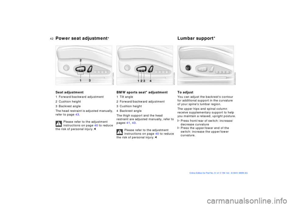 BMW 330Ci COUPE 2002 E46 Service Manual 42n
Power seat adjustment
*
Lumbar support*
Seat adjustment1 Forward/backward adjustment
2 Cushion height
3 Backrest angle
The head restraint is adjusted manually, 
refer to page 43.
Please refer to t