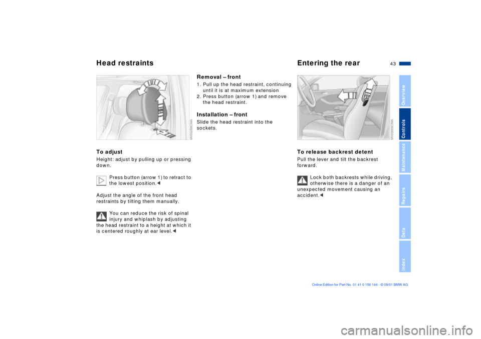 BMW 325Ci COUPE 2002 E46 Service Manual 43n
OverviewControlsMaintenanceRepairsDataIndex
Head restraints Entering the rearTo adjust Height: adjust by pulling up or pressing
down.
Press button (arrow 1) to retract to
the lowest position.<
BMW 325Ci COUPE 2002 E46 Service Manual 43n
OverviewControlsMaintenanceRepairsDataIndex
Head restraints Entering the rearTo adjust Height: adjust by pulling up or pressing
down.
Press button (arrow 1) to retract to
the lowest position.<