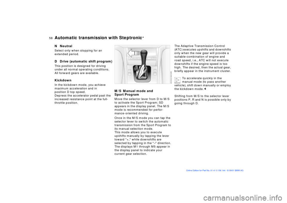 BMW 330Ci COUPE 2002 E46 Workshop Manual 58n
Automatic transmission with Steptronic
*
N  NeutralSelect only when stopping for an 
extended period.D  Drive (automatic shift program)This position is designed for driving 
under all normal opera