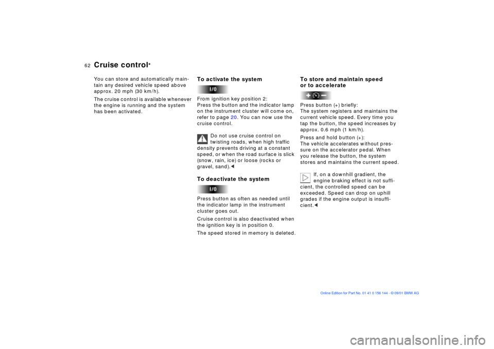 BMW 330Ci COUPE 2002 E46 Repair Manual 62n
Cruise control
* 
You can store and automatically main-
tain any desired vehicle speed above 
approx. 20 mph (30 km/h).
The cruise control is available whenever 
the engine is running and the syst